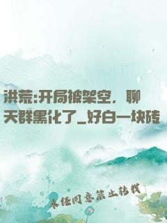 洪荒:开局被架空，聊天群黑化了
