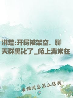 洪荒:开局被架空，聊天群黑化了