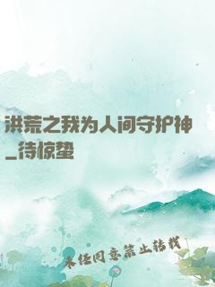 洪荒之我为人间守护神