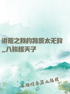 洪荒之我的背景太无敌