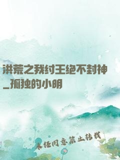 洪荒之我纣王绝不封神