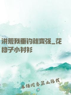 洪荒我垂钓就变强