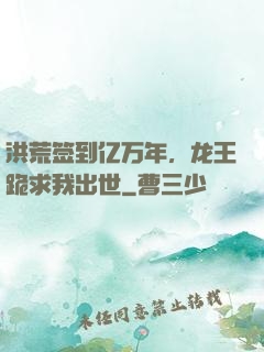洪荒签到亿万年，龙王跪求我出世