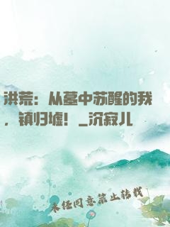 洪荒：从墓中苏醒的我，镇归墟！