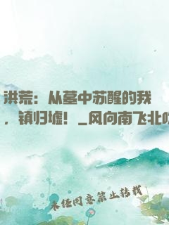 洪荒：从墓中苏醒的我，镇归墟！