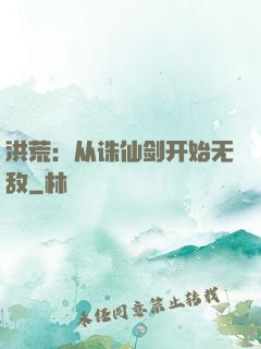 洪荒：从诛仙剑开始无敌