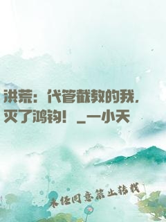 洪荒：代管截教的我，灭了鸿钧！