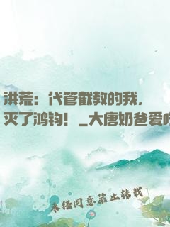 洪荒：代管截教的我，灭了鸿钧！