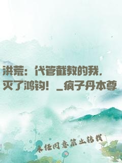 洪荒：代管截教的我，灭了鸿钧！