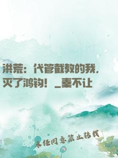 洪荒：代管截教的我，灭了鸿钧！