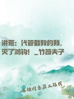 洪荒：代管截教的我，灭了鸿钧！