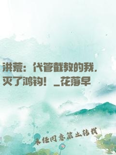 洪荒：代管截教的我，灭了鸿钧！