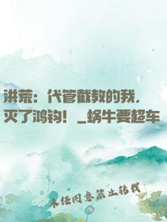洪荒：代管截教的我，灭了鸿钧！