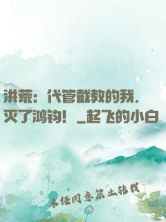 洪荒：代管截教的我，灭了鸿钧！