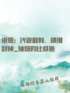 洪荒：代管截教，横推封神