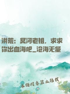 洪荒：冥河老祖，求求你出血海吧