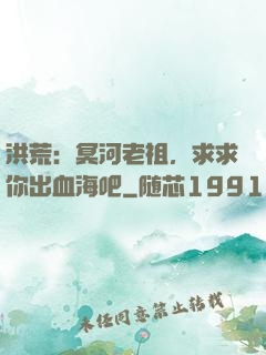 洪荒：冥河老祖，求求你出血海吧