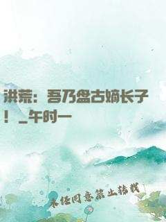 洪荒：吾乃盘古嫡长子！