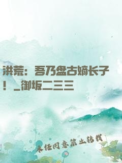 洪荒：吾乃盘古嫡长子！