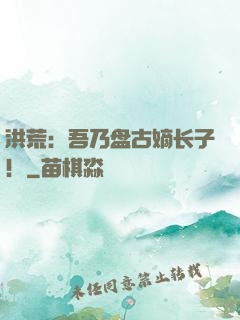 洪荒：吾乃盘古嫡长子！