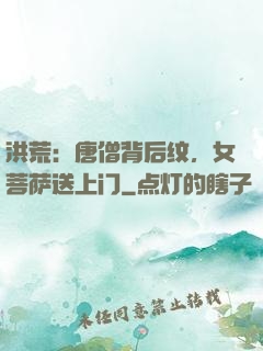 洪荒：唐僧背后纹，女菩萨送上门