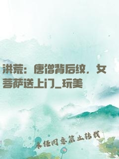 洪荒：唐僧背后纹，女菩萨送上门
