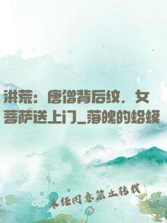 洪荒：唐僧背后纹，女菩萨送上门