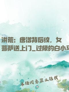 洪荒：唐僧背后纹，女菩萨送上门