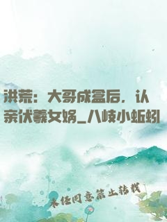 洪荒：大哥成盒后，认亲伏羲女娲
