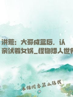 洪荒：大哥成盒后，认亲伏羲女娲