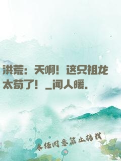 洪荒：天啊！这只祖龙太苟了！