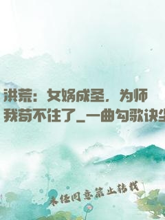 洪荒：女娲成圣，为师我苟不住了
