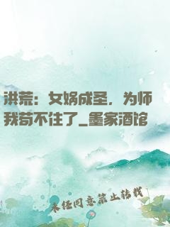 洪荒：女娲成圣，为师我苟不住了