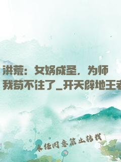 洪荒：女娲成圣，为师我苟不住了