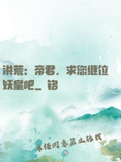 洪荒：帝君，求您继位妖皇吧