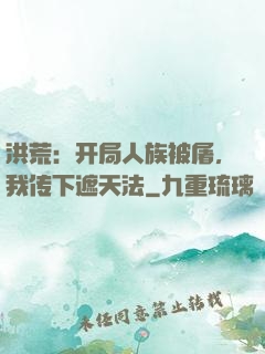 洪荒：开局人族被屠，我传下遮天法