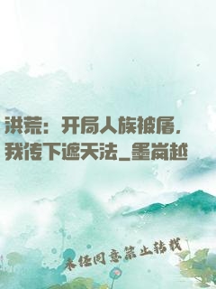 洪荒：开局人族被屠，我传下遮天法