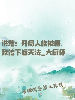 洪荒：开局人族被屠，我传下遮天法