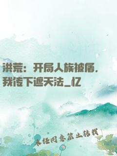 洪荒：开局人族被屠，我传下遮天法