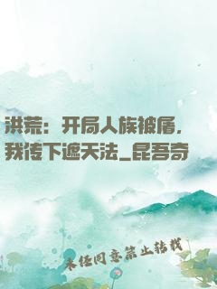 洪荒：开局人族被屠，我传下遮天法
