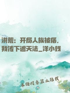 洪荒：开局人族被屠，我传下遮天法
