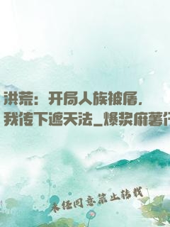 洪荒：开局人族被屠，我传下遮天法