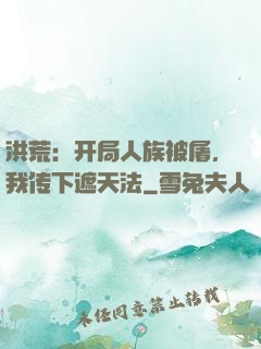 洪荒：开局人族被屠，我传下遮天法