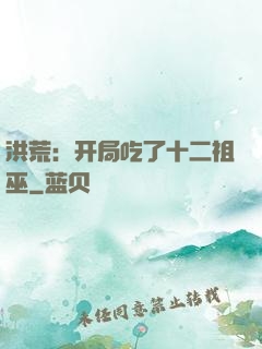 洪荒：开局吃了十二祖巫