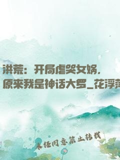 洪荒：开局虐哭女娲，原来我是神话大罗