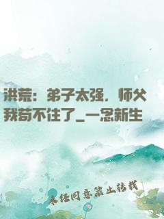 洪荒：弟子太强，师父我苟不住了
