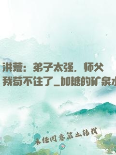 洪荒：弟子太强，师父我苟不住了