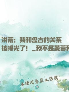 洪荒：我和盘古的关系被曝光了！