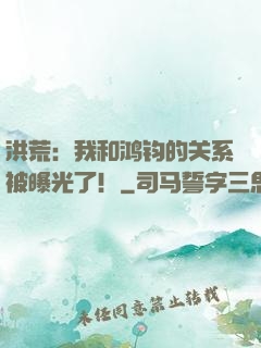 洪荒：我和鸿钧的关系被曝光了！