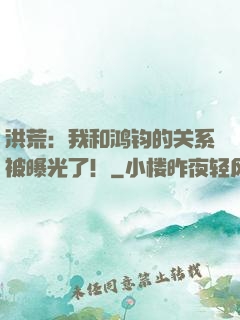 洪荒：我和鸿钧的关系被曝光了！